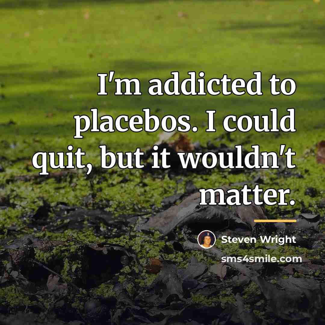 “I'm addicted to placebos. I could quit, but it wouldn't…” quote by Steven Wright