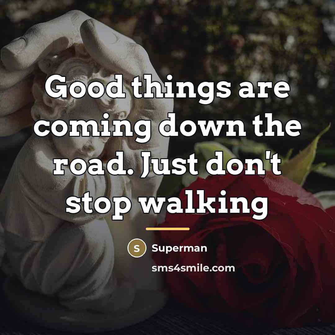 “Good things are coming down the road. Just don't stop…” quote by Superman