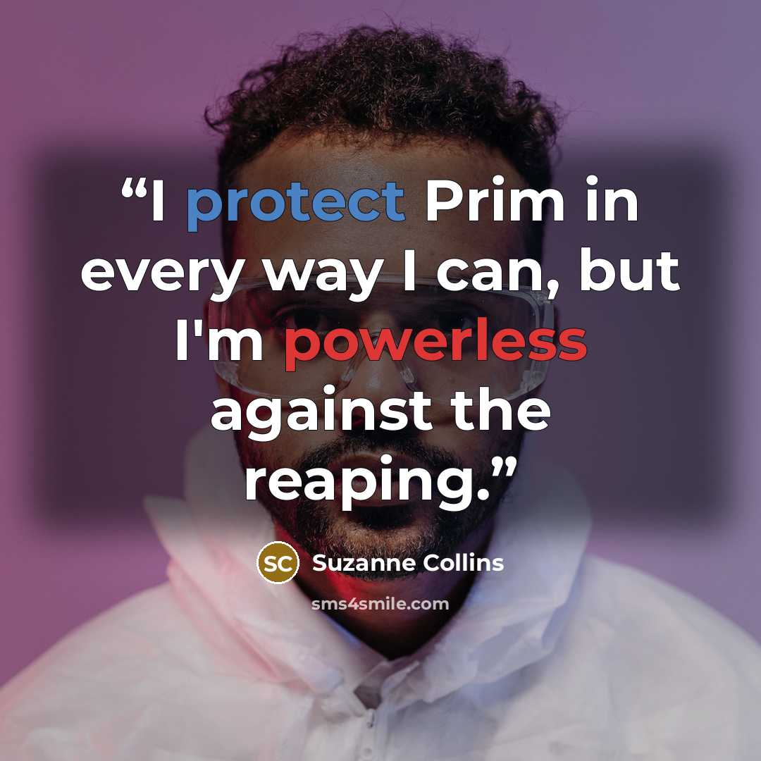 “I protect Prim in every way I can, but I'm powerless against the reaping.” quote by Suzanne Collins