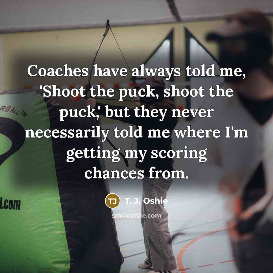 “Coaches have always told me, 'Shoot the puck, shoot the…” quote by T. J. Oshie
