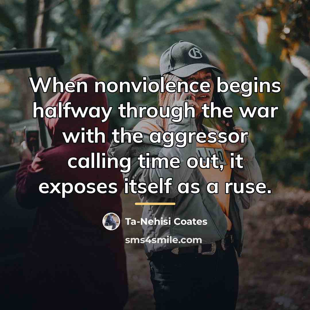 “When nonviolence begins halfway through the war with the aggressor…” quote by Ta-Nehisi Coates