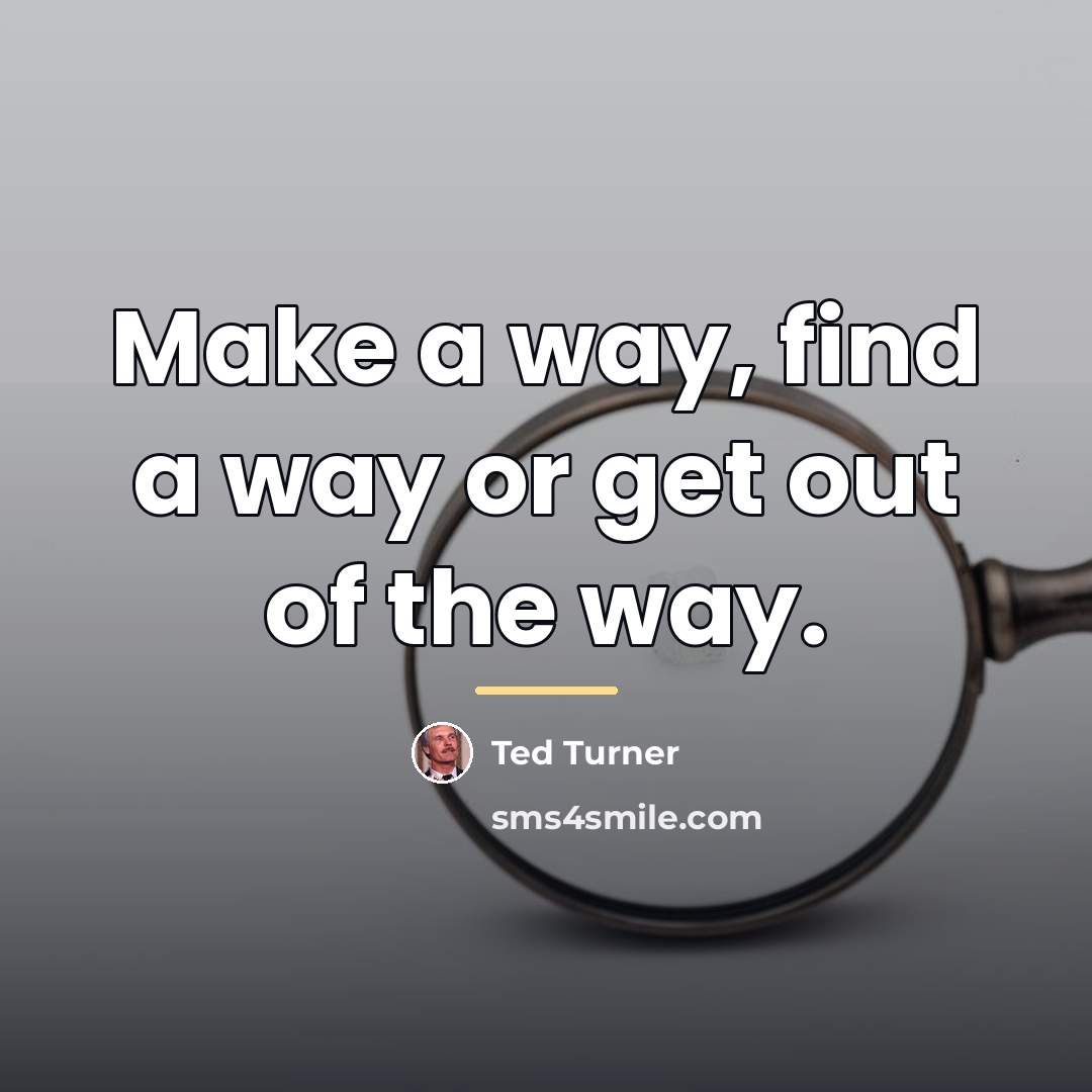“Make a way, find a way or get out of…” quote by Ted Turner