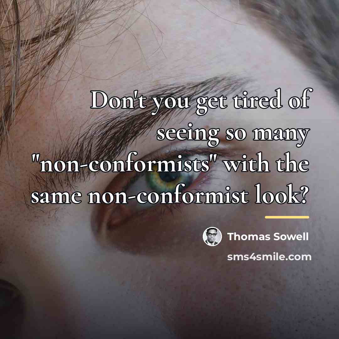 “Don't you get tired of seeing so many "non-conformists" with…” quote by Thomas Sowell
