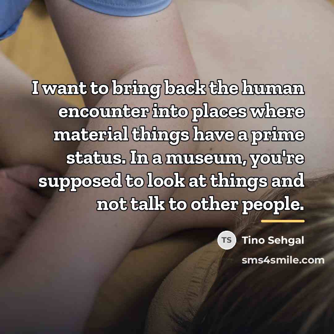 “I want to bring back the human encounter into places…” quote by Tino Sehgal