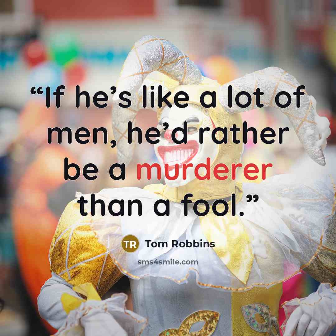 “If he’s like a lot of men, he’d rather be a murderer than a fool.” quote by Tom Robbins