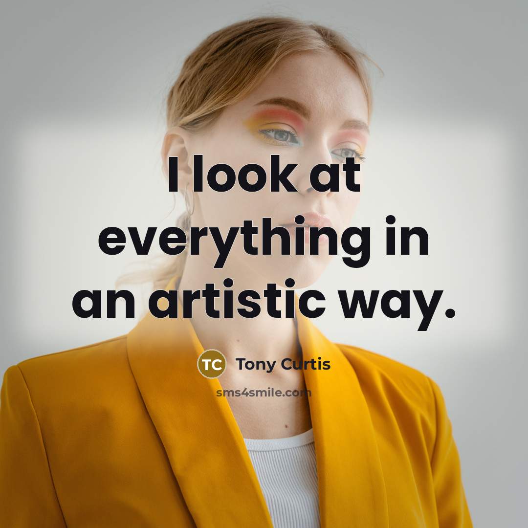 “I look at everything in an artistic way.…” quote by Tony Curtis