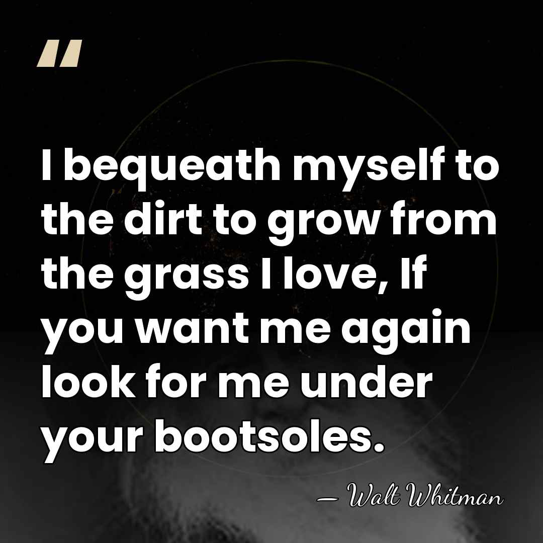 I bequeath myself to the dirt to grow from the grass I&hellip; - Walt Whitman