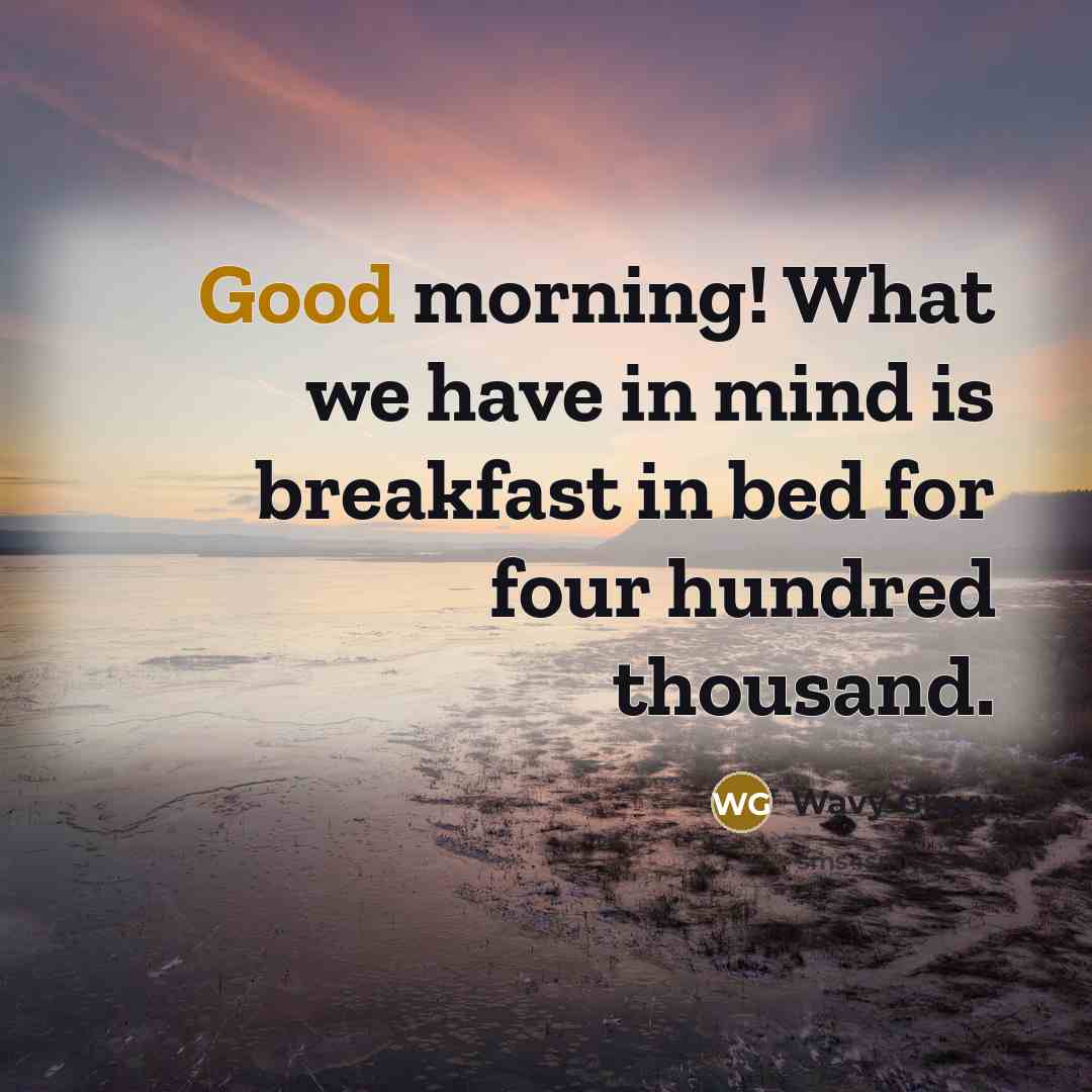 “Good morning! What we have in mind is breakfast in…” quote by Wavy Gravy