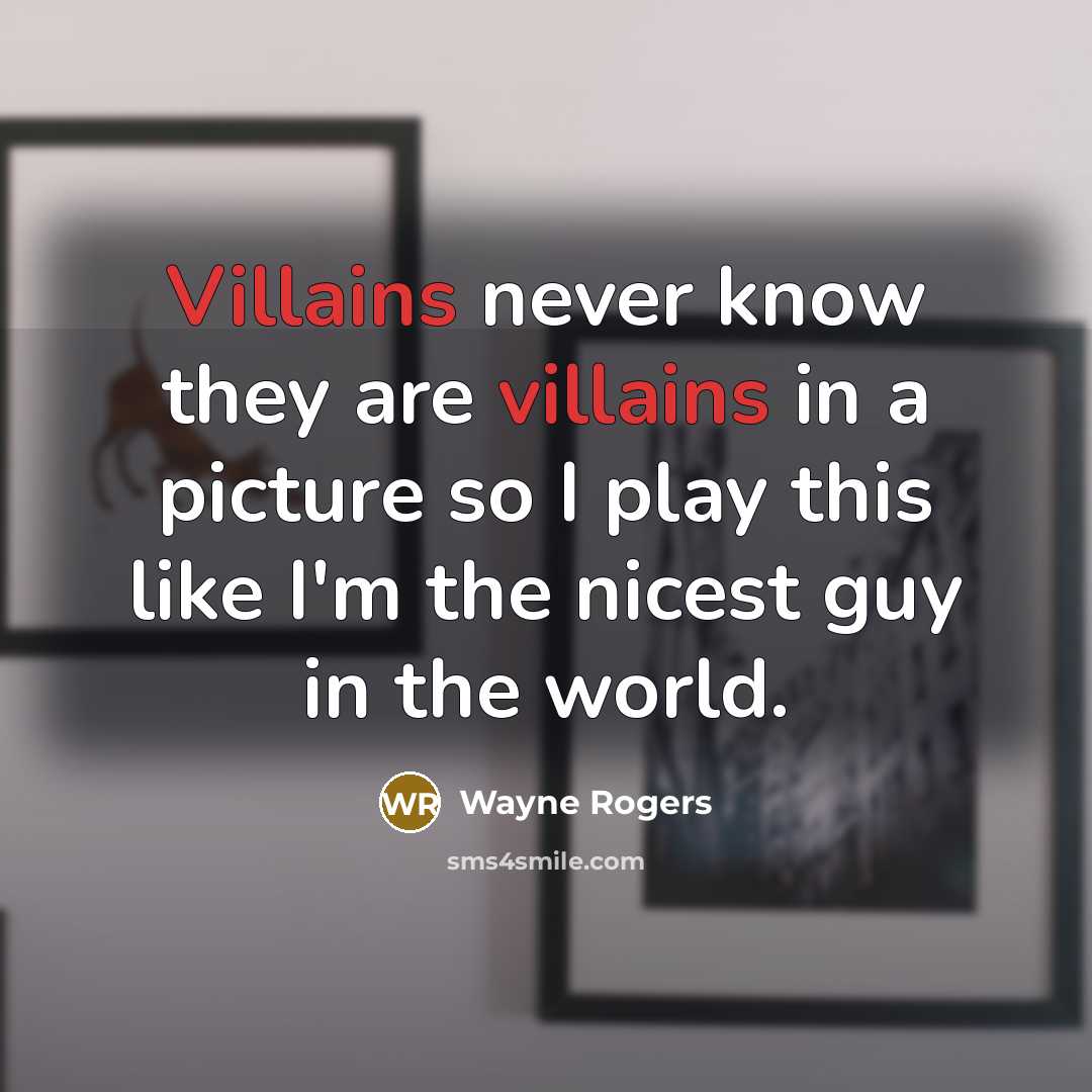 “Villains never know they are villains in a picture so I play this like I'm the nicest guy in the world.” quote by Wayne Rogers
