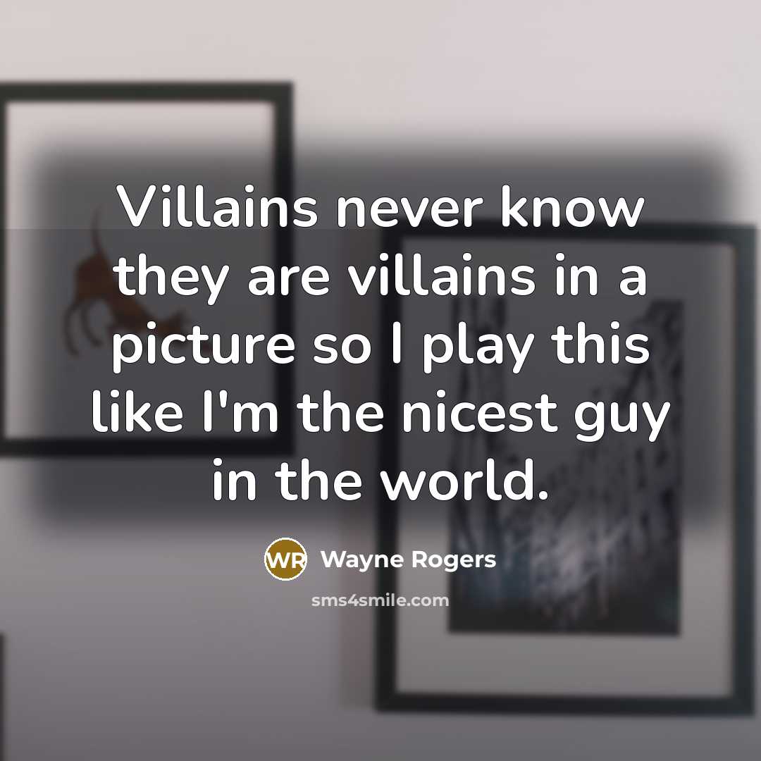 “Villains never know they are villains in a picture so…” quote by Wayne Rogers