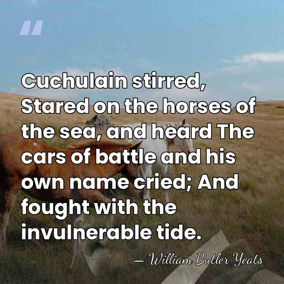 Cuchulain stirred, Stared on the horses of the sea, and heard The&hellip; - William Butler Yeats