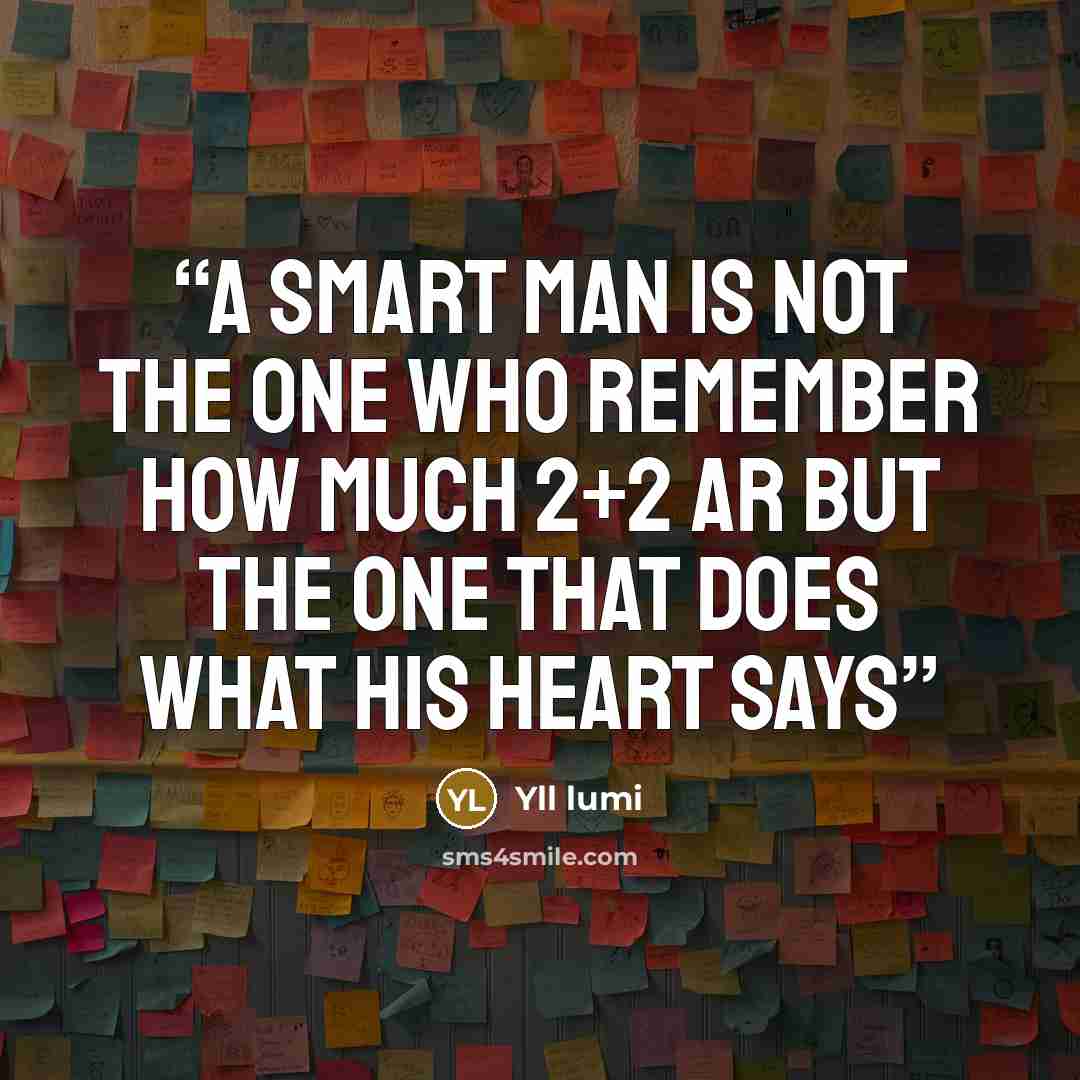 “A smart man is not the one who remember how much 2+2 ar but the one that does what his heart says” quote by Yll lumi