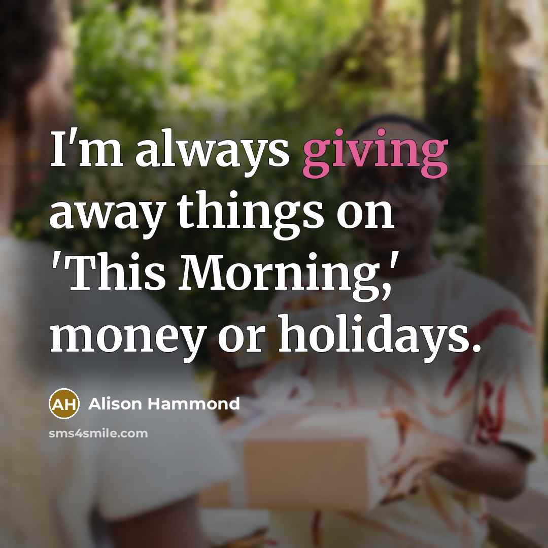 “I'm always giving away things on 'This Morning,' money or…” quote by Alison Hammond