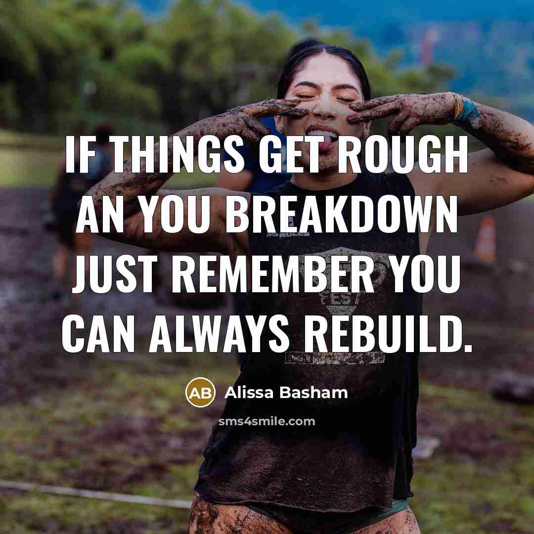 “If things get rough an you breakdown just remember you can always rebuild.” quote by Alissa Basham