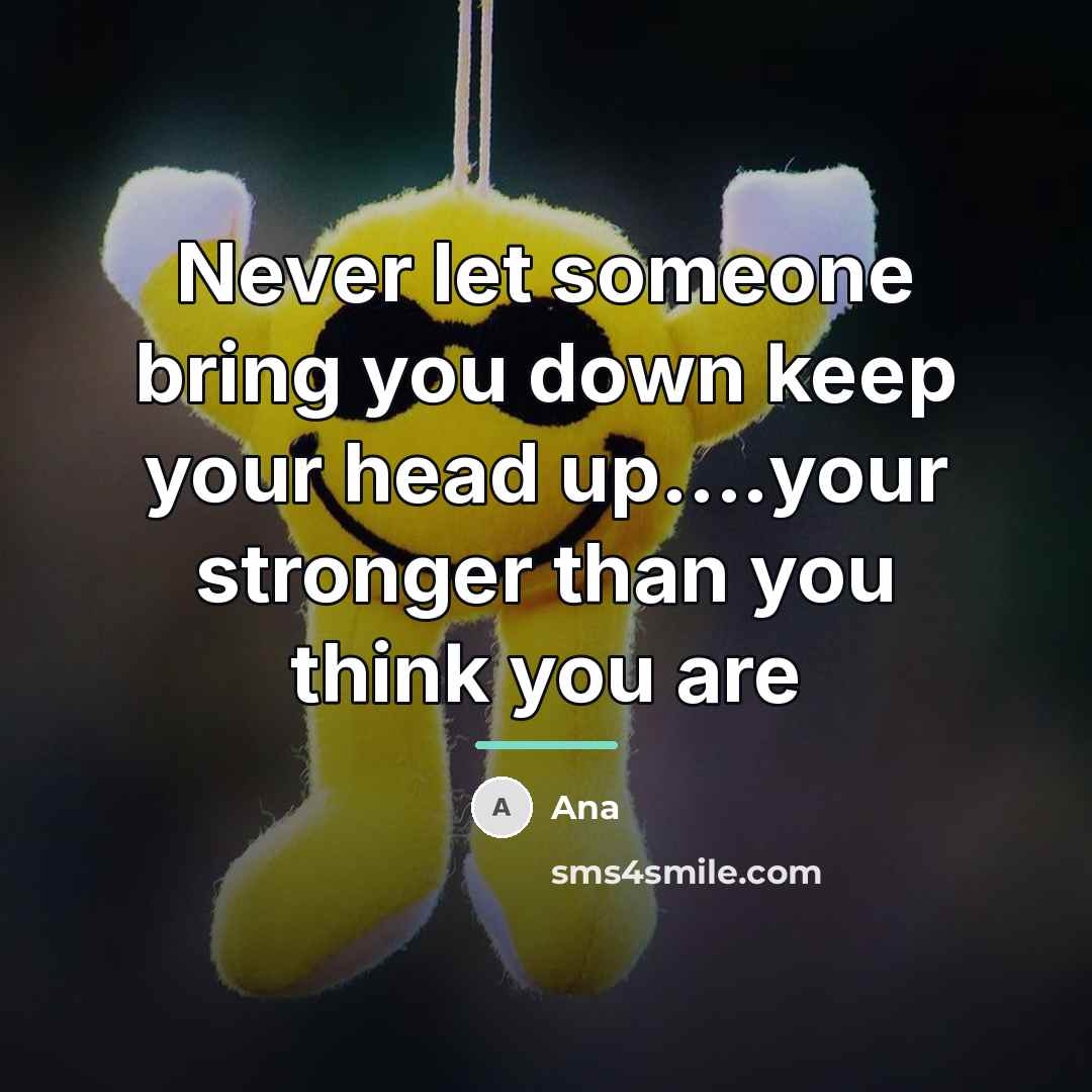 “Never let someone bring you down keep your head up....your…” quote by Ana