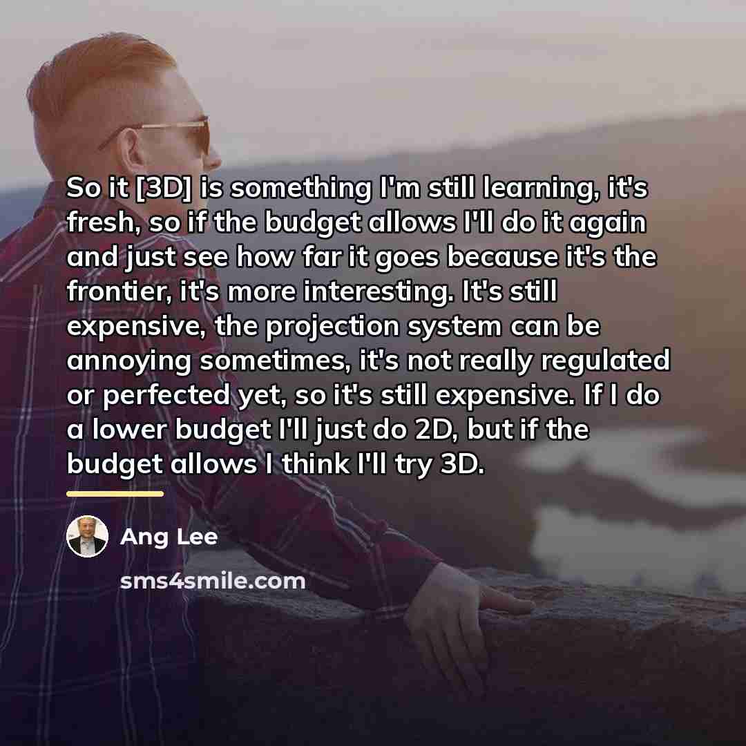 “So it [3D] is something I'm still learning, it's fresh,…” quote by Ang Lee
