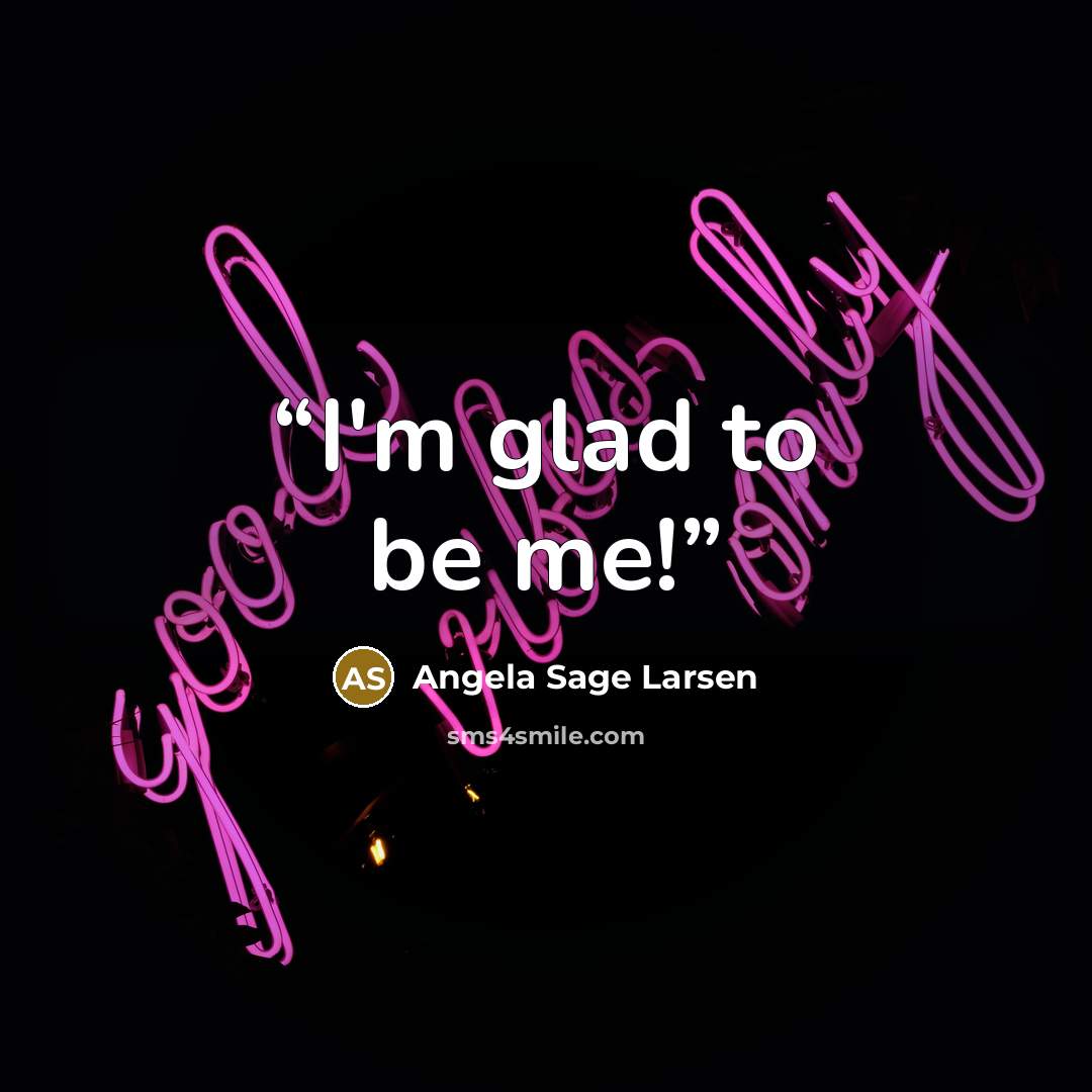 “I'm glad to be me!” quote by Angela Sage Larsen
