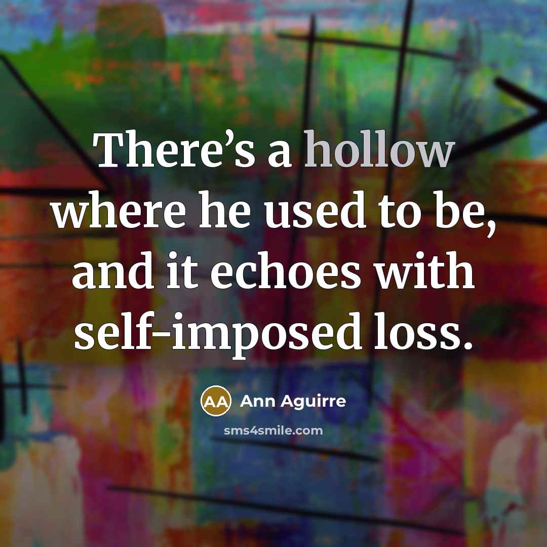 “There’s a hollow where he used to be, and it…” quote by Ann Aguirre