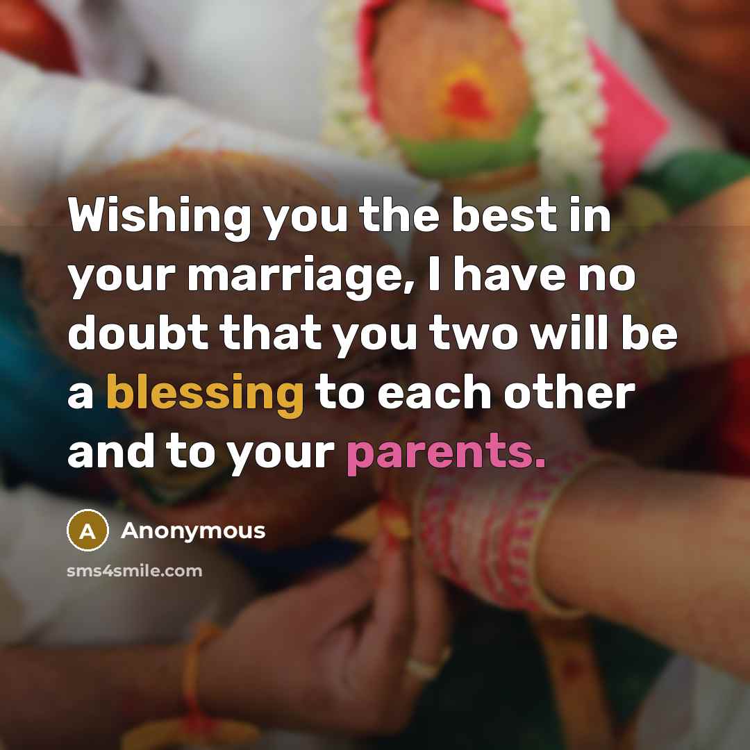 “Wishing you the best in your marriage, I have no doubt that you two will be a blessing to each other and to your parents.” quote by Anonymous