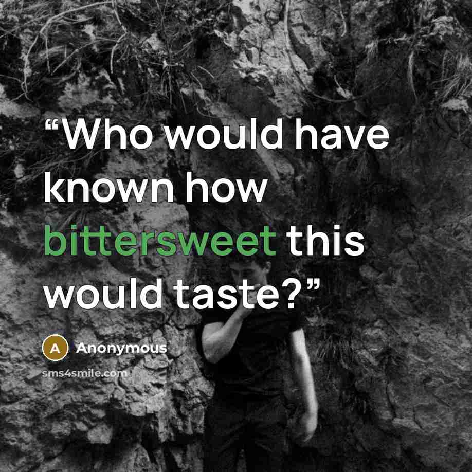 “Who would have known how bittersweet this would taste?” quote by Anonymous
