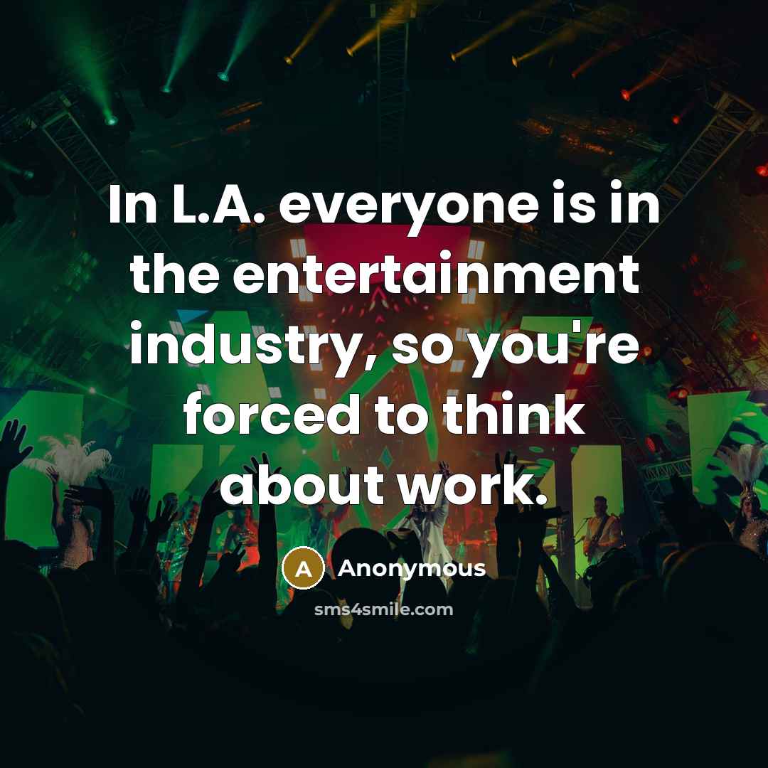 “In L.A. everyone is in the entertainment industry, so you're…” quote by Anonymous