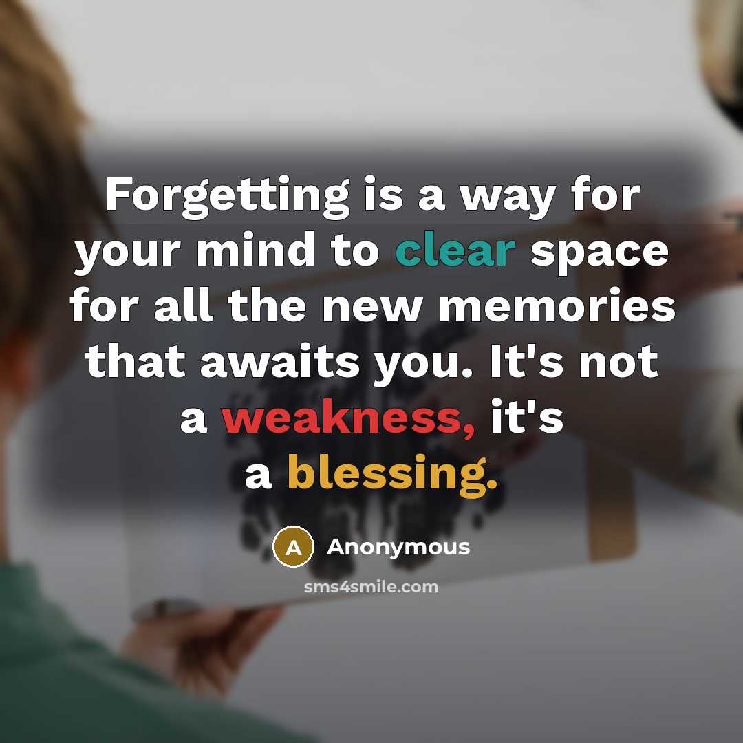 “Forgetting is a way for your mind to clear space for all the new memories that awaits you. It's not a weakness, it's a blessing.” quote by Anonymous