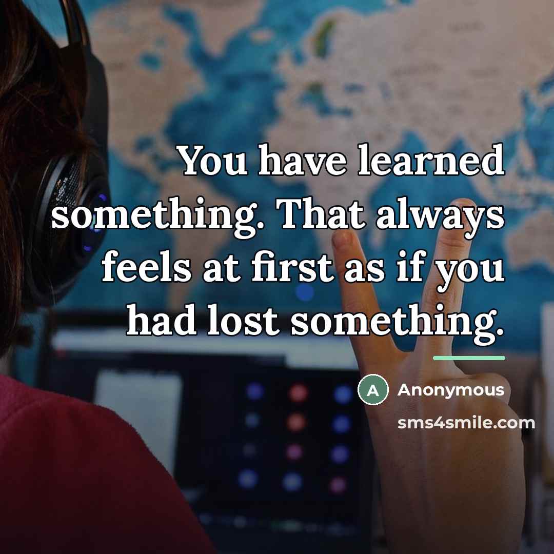 “You have learned something. That always feels at first as…” quote by Anonymous