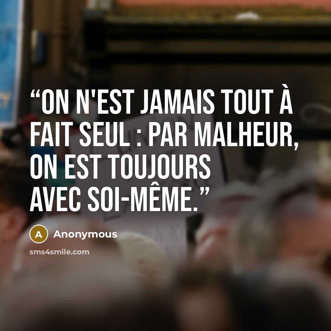“On n'est jamais tout à fait seul : par malheur, on est toujours avec soi-même.” quote by Anonymous