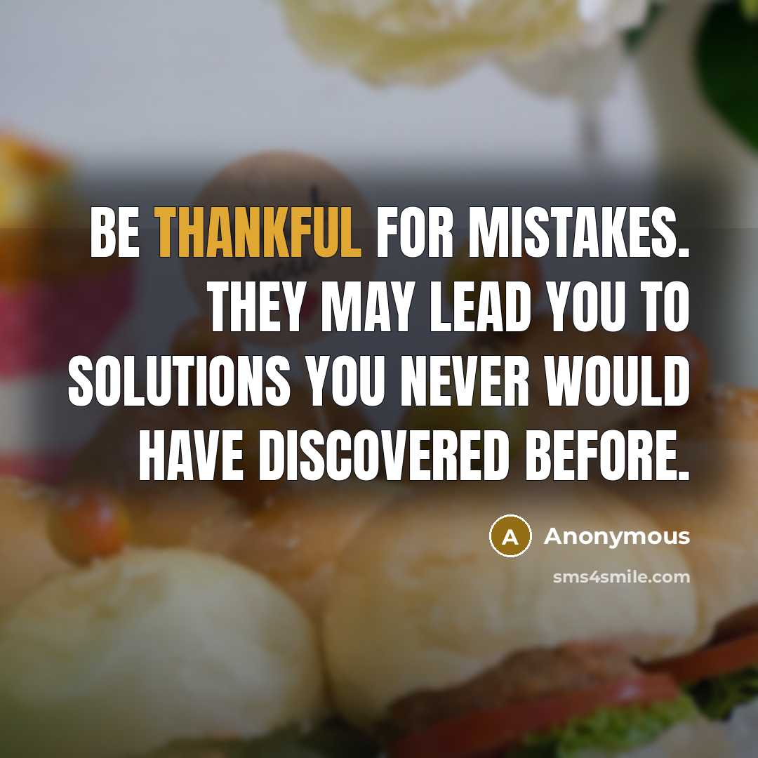 “Be thankful for mistakes. They may lead you to solutions…” quote by Anonymous