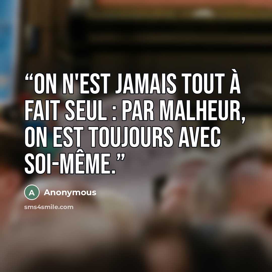 “On n'est jamais tout à fait seul : par malheur, on est toujours avec soi-même.” quote by Anonymous