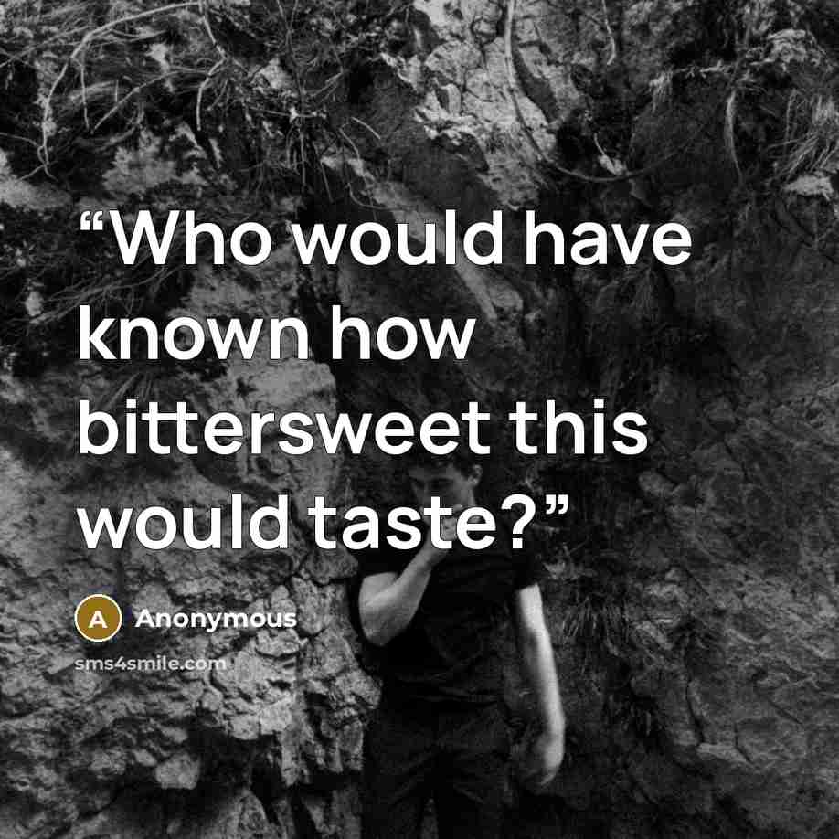 “Who would have known how bittersweet this would taste?” quote by Anonymous