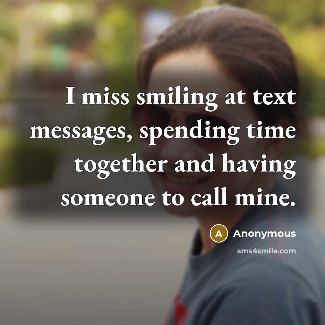 “I miss smiling at text messages, spending time together and having someone to call mine.” quote by Anonymous