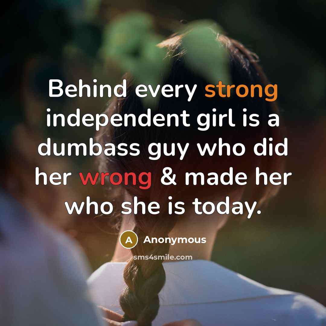 “Behind every strong independent girl is a dumbass guy who…” quote by Anonymous