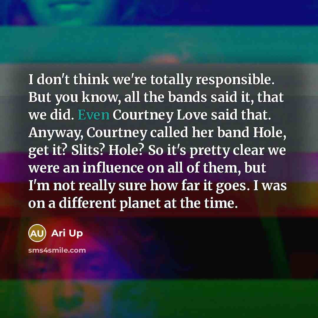 “I don't think we're totally responsible. But you know, all…” quote by Ari Up