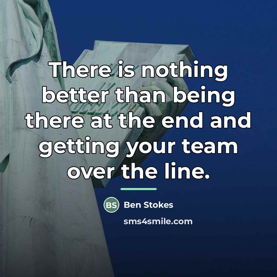 “There is nothing better than being there at the end…” quote by Ben Stokes