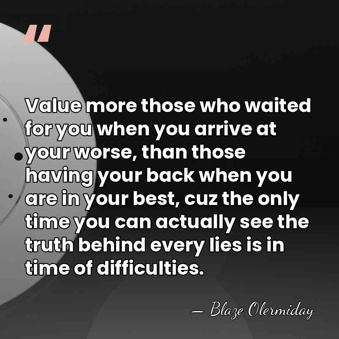 Value more those who waited for you when you arrive at your&hellip; - Blaze Olermiday