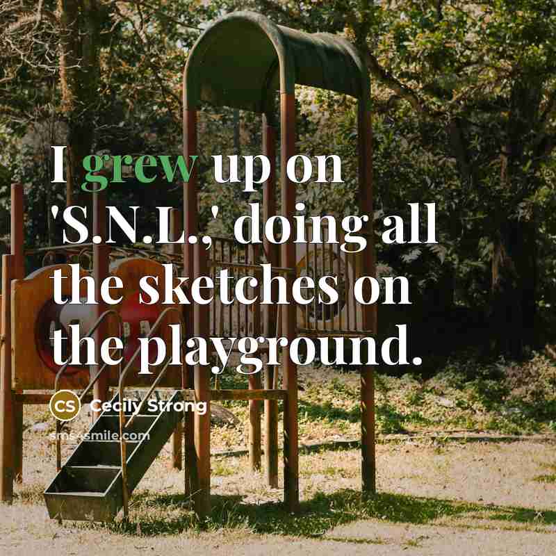 “I grew up on 'S.N.L.,' doing all the sketches on the playground.” quote by Cecily Strong