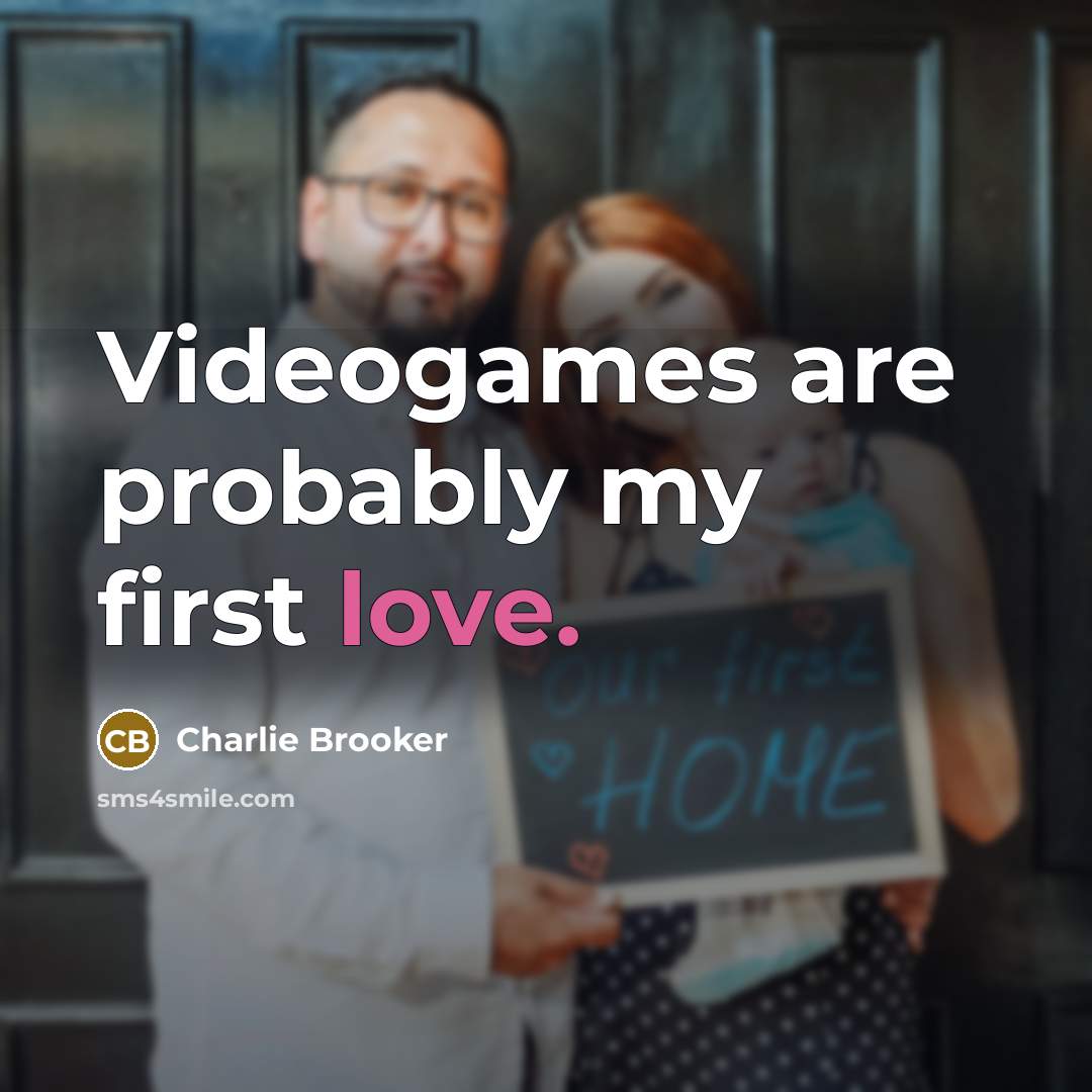 “Videogames are probably my first love.…” quote by Charlie Brooker