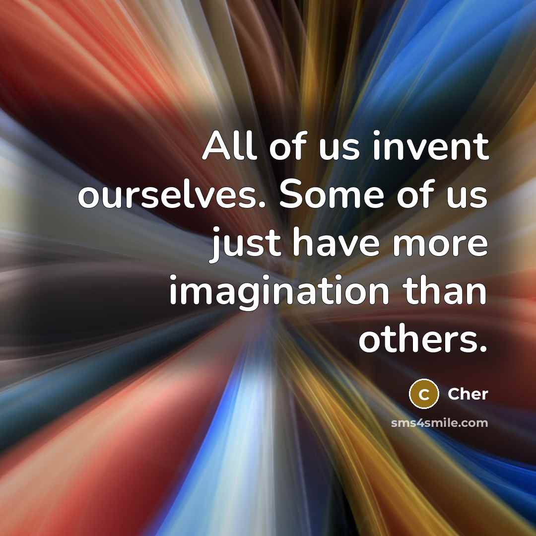 “All of us invent ourselves. Some of us just have…” quote by Cher