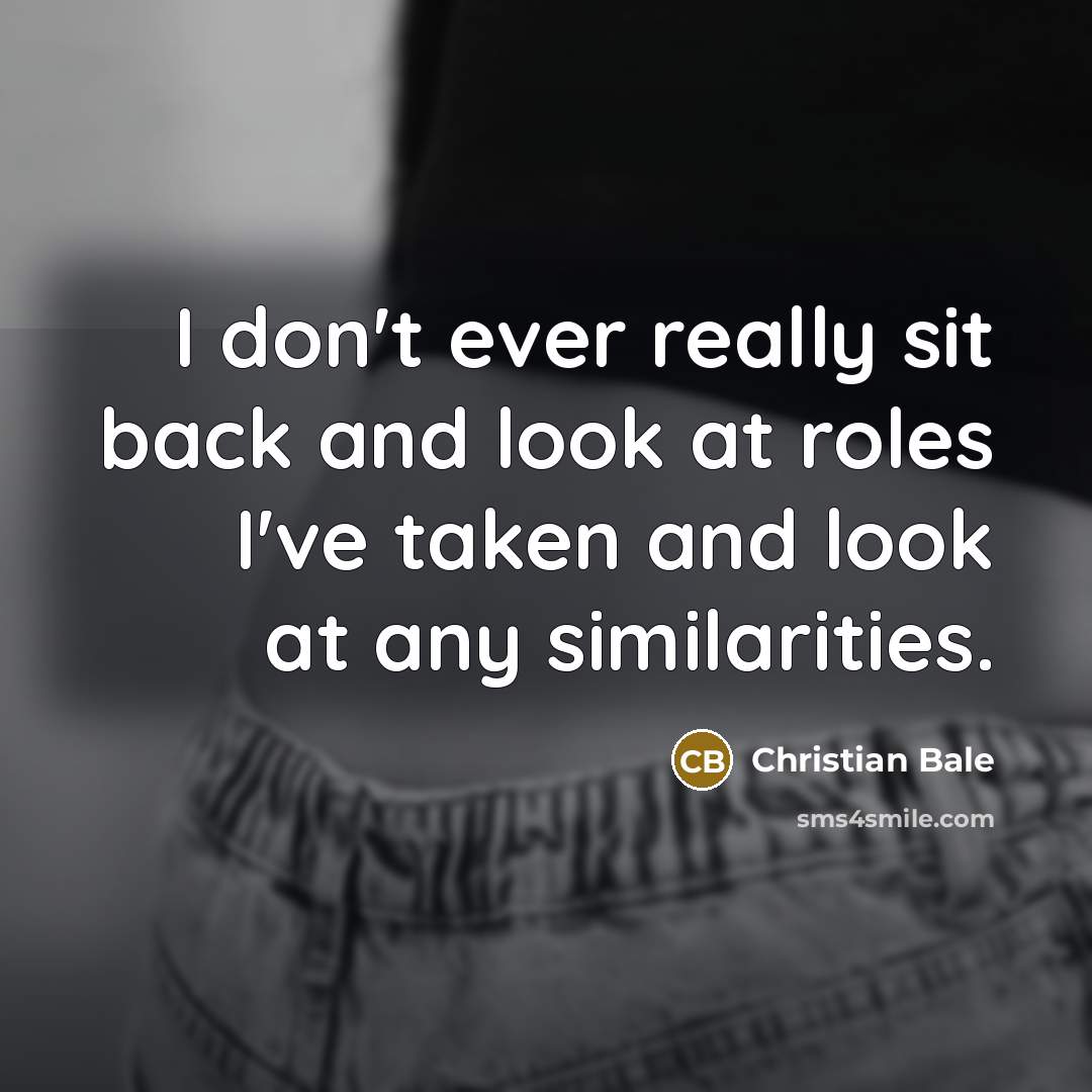 “I don't ever really sit back and look at roles…” quote by Christian Bale