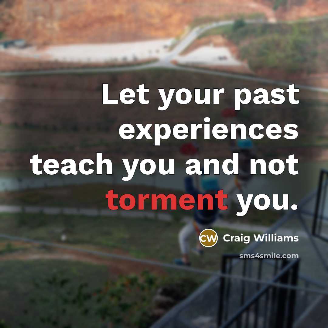 “Let your past experiences teach you and not torment you.…” quote by Craig Williams