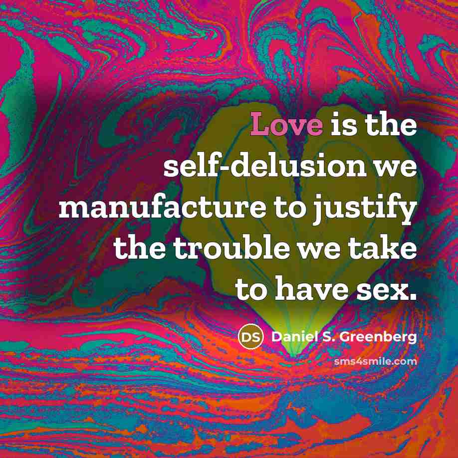 “Love is the self-delusion we manufacture to justify the trouble…” quote by Daniel S. Greenberg