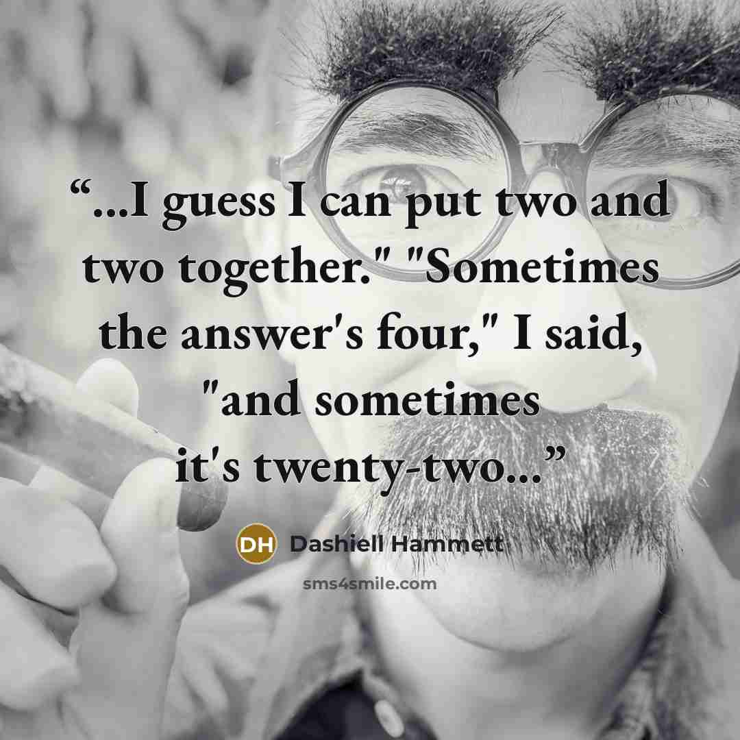 “...I guess I can put two and two together." "Sometimes the answer's four," I said, "and sometimes it's twenty-two...” quote by Dashiell Hammett
