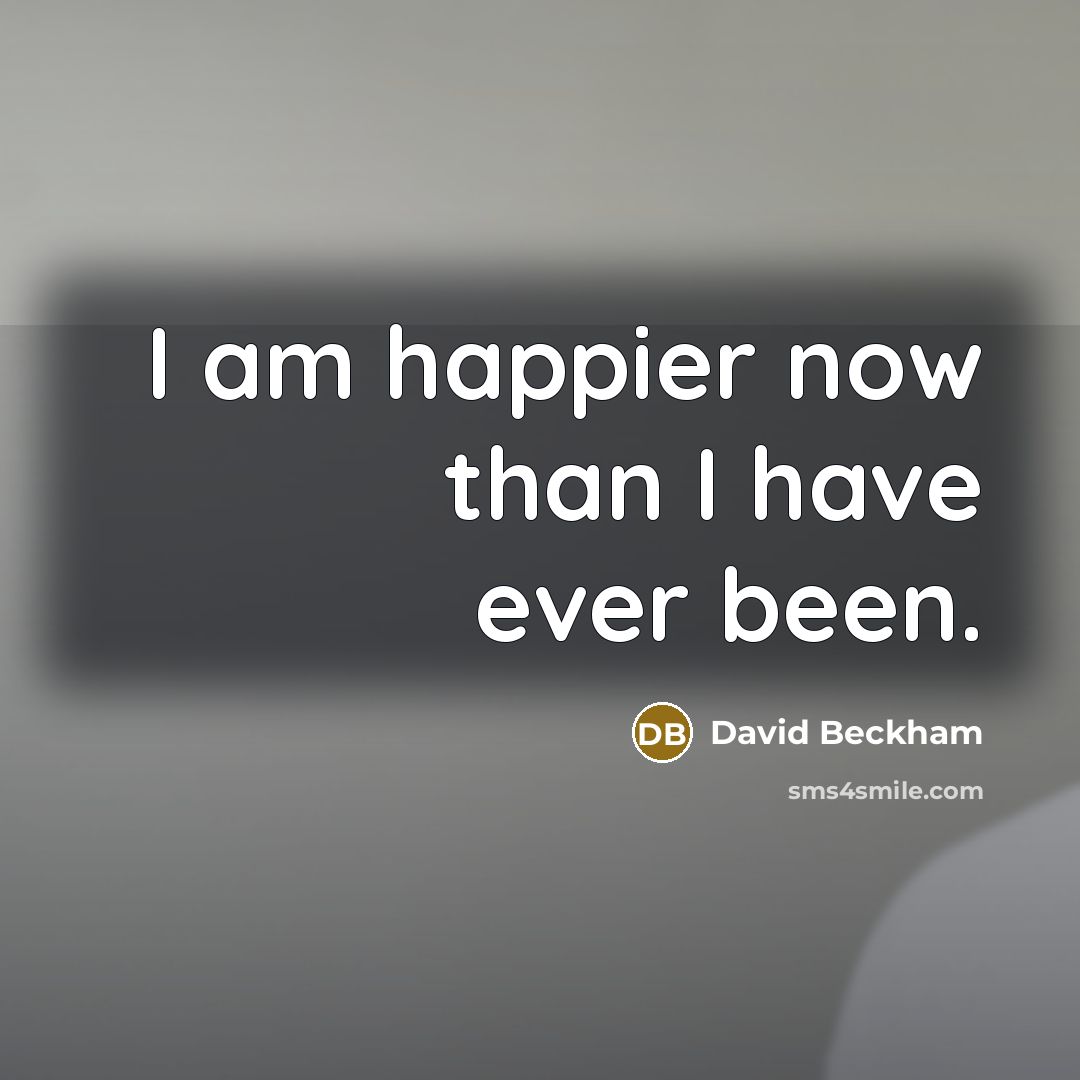 “I am happier now than I have ever been.…” quote by David Beckham