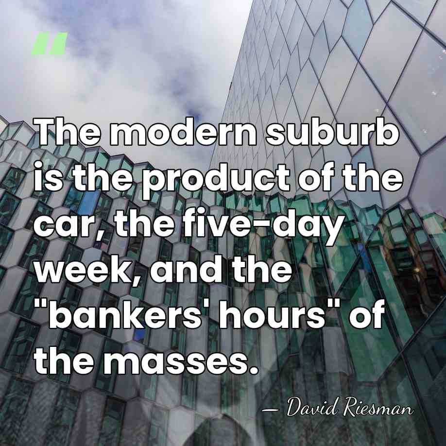 The modern suburb is the product of the car, the five-day week,&hellip; - David Riesman