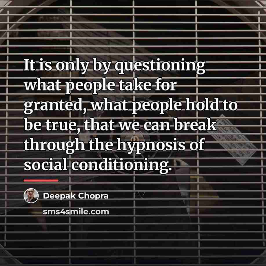 “It is only by questioning what people take for granted,…” quote by Deepak Chopra