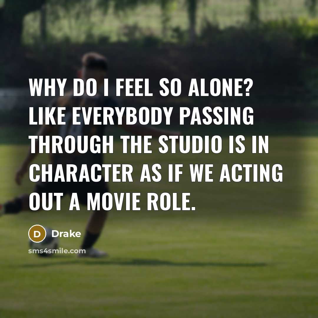 “Why do I feel so alone? Like everybody passing through…” quote by Drake