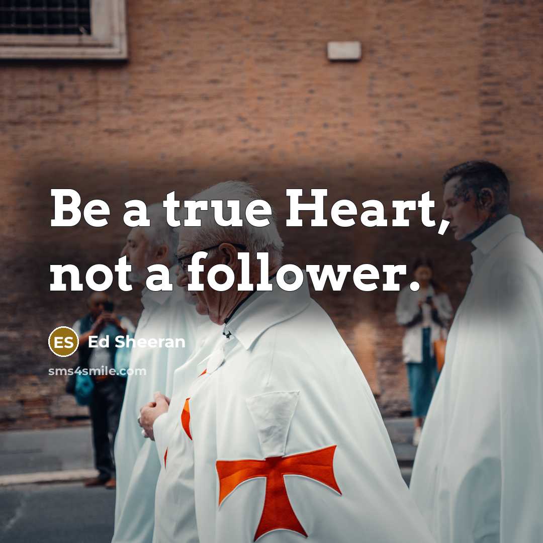 “Be a true Heart, not a follower.” quote by Ed Sheeran