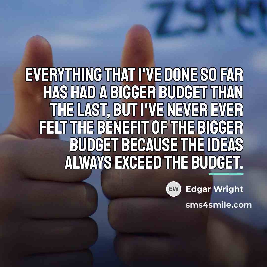 “Everything that I've done so far has had a bigger…” quote by Edgar Wright