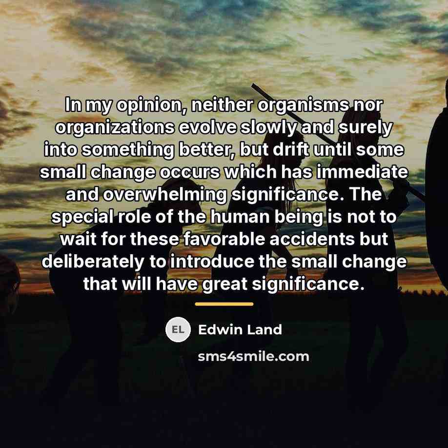 “In my opinion, neither organisms nor organizations evolve slowly and…” quote by Edwin Land